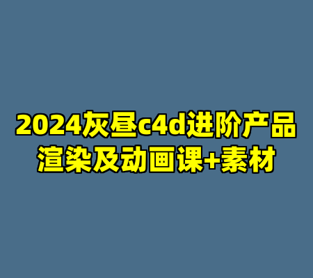 2024灰昼c4d进阶产品渲染及动画课+素材
