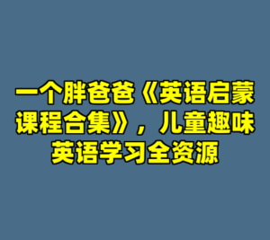 一个胖爸爸《英语启蒙课程合集》，儿童趣味英语学习全资源-cc资源站