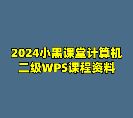 2024小黑课堂计算机二级WPS课程资料
