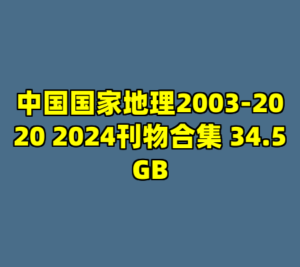 中国国家地理2003-2020 2024刊物合集 34.5GB-cc资源站
