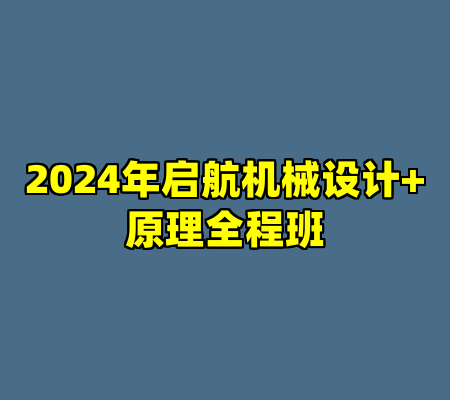 2024年启航机械设计+原理全程班