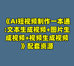 《AI短视频制作一本通:文本生成视频+图片生成视频+视频生成视频》配套资源-cc资源站