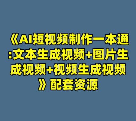 《AI短视频制作一本通:文本生成视频+图片生成视频+视频生成视频》配套资源