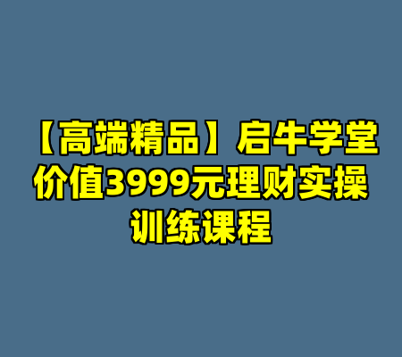 【高端精品】启牛学堂价值3999元理财实操训练课程