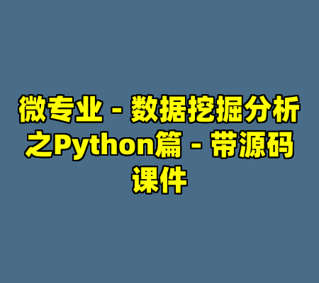 微专业 - 数据挖掘分析之Python篇 - 带源码课件