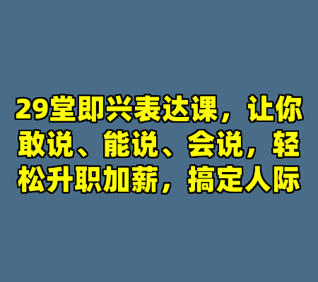 29堂即兴表达课，让你敢说、能说、会说，轻松升职加薪，搞定人际