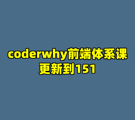 coderwhy前端体系课更新到151