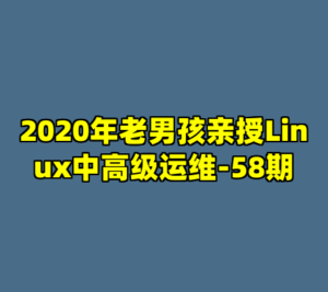2020年老男孩亲授Linux中高级运维-58期-cc资源站