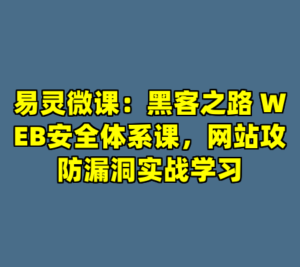 易灵微课：黑客之路 WEB安全体系课，网站攻防漏洞实战学习-cc资源站
