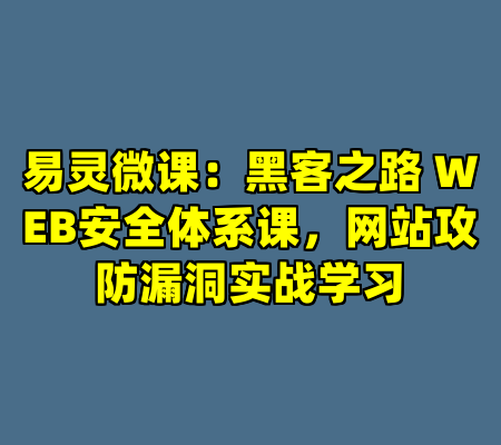 易灵微课：黑客之路 WEB安全体系课，网站攻防漏洞实战学习