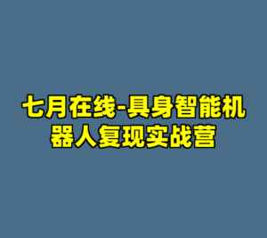 七月在线-具身智能机器人复现实战营-cc资源站