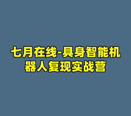 七月在线-具身智能机器人复现实战营