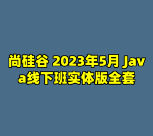 尚硅谷 2023年5月 Java线下班实体版全套-cc资源站
