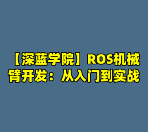 【深蓝学院】ROS机械臂开发：从入门到实战-cc资源站