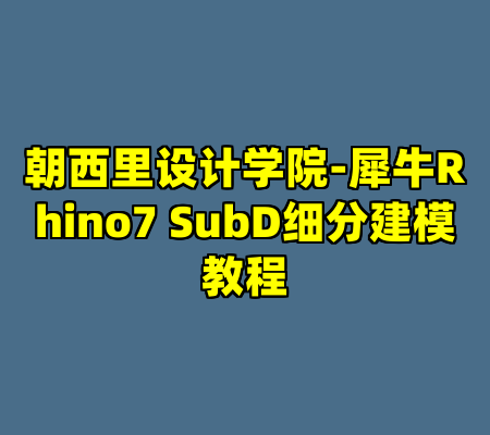 朝西里设计学院-犀牛Rhino7 SubD细分建模教程