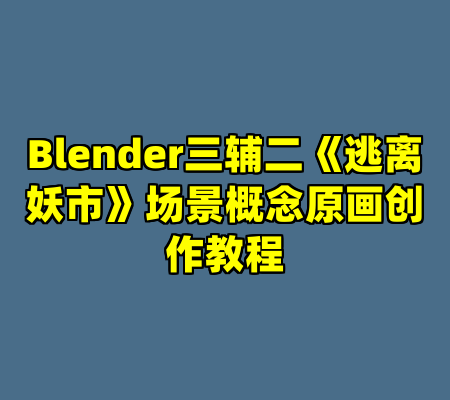 Blender三辅二《逃离妖市》场景概念原画创作教程