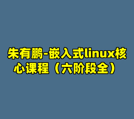 朱有鹏-嵌入式linux核心课程（六阶段全）