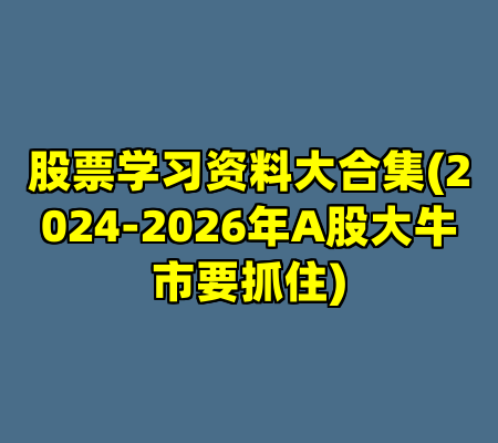 股票学习资料大合集(2024-2026年A股大牛市要抓住)