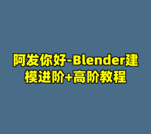 阿发你好-Blender建模进阶+高阶教程-cc资源站