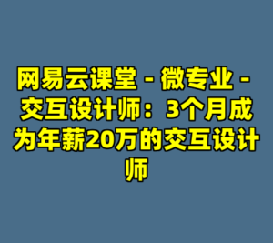 网易云课堂 - 微专业 - 交互设计师：3个月成为年薪20万的交互设计师-cc资源站