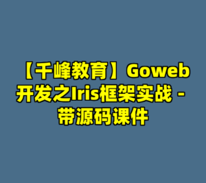 【千峰教育】Goweb开发之Iris框架实战 - 带源码课件-cc资源站
