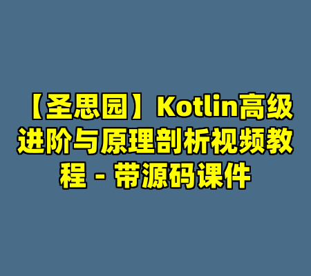 【圣思园】Kotlin高级进阶与原理剖析视频教程 - 带源码课件