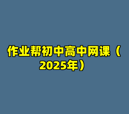 作业帮初中高中网课（2025年）