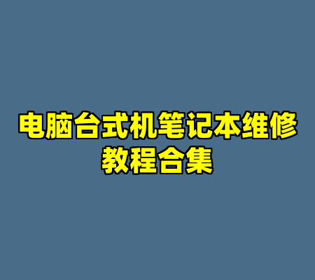 电脑台式机笔记本维修教程合集