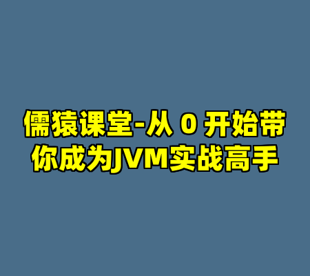 儒猿课堂-从 0 开始带你成为JVM实战高手
