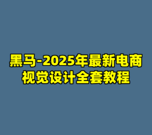 黑马-2025年最新电商视觉设计全套教程-cc资源站