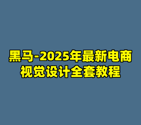 黑马-2025年最新电商视觉设计全套教程