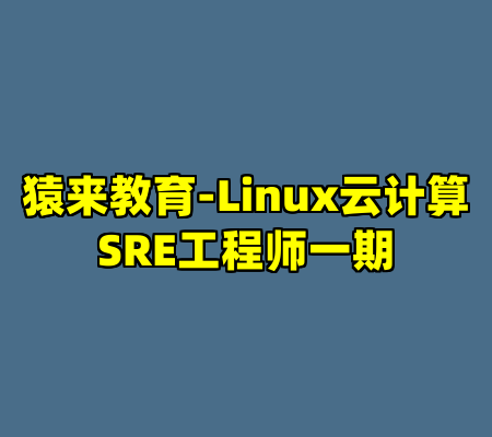 猿来教育-Linux云计算SRE工程师一期