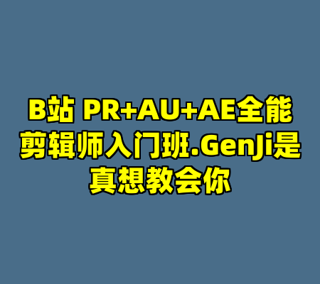 B站 PR+AU+AE全能剪辑师入门班.GenJi是真想教会你