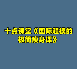 十点课堂《国际超模的极简瘦身课》-cc资源站