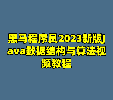 黑马程序员2023新版Java数据结构与算法视频教程