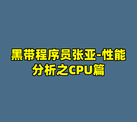 黑带程序员张亚-性能分析之CPU篇