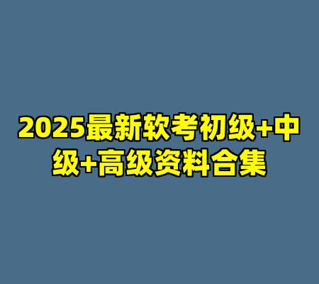 2025最新软考初级+中级+高级资料合集