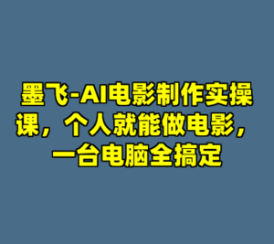 墨飞-AI电影制作实操课，个人就能做电影，一台电脑全搞定-cc资源站