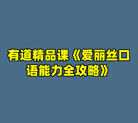 有道精品课《爱丽丝口语能力全攻略》