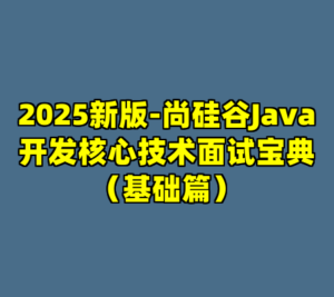 2025新版-尚硅谷Java开发核心技术面试宝典（基础篇）-cc资源站