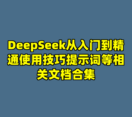 DeepSeek从入门到精通使用技巧提示词等相关文档合集