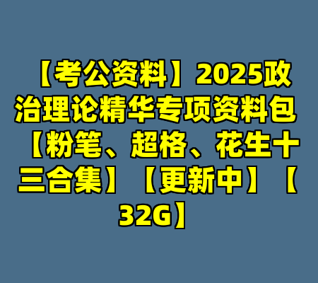 【考公资料】2025政治理论精华专项资料包 【粉笔、超格、花生十三合集】【更新中】【32G】
