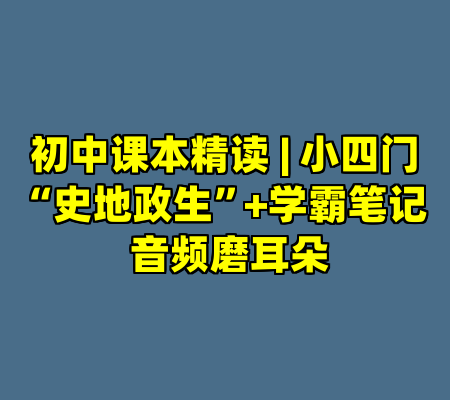 初中课本精读 | 小四门“史地政生”+学霸笔记 音频磨耳朵