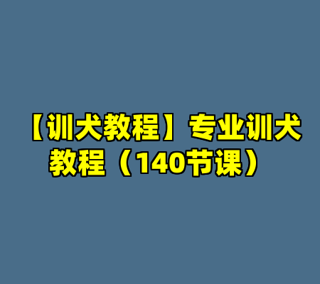 【训犬教程】专业训犬教程（140节课）