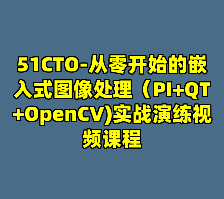 51CTO-从零开始的嵌入式图像处理（PI+QT+OpenCV)实战演练视频课程