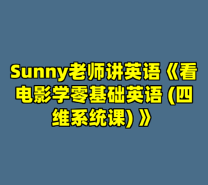 Sunny老师讲英语《看电影学零基础英语 (四维系统课) 》-cc资源站