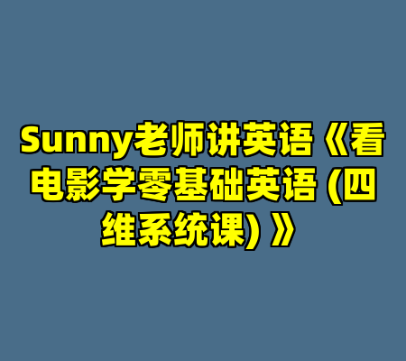 Sunny老师讲英语《看电影学零基础英语 (四维系统课) 》