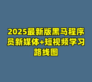 2025最新版黑马程序员新媒体+短视频学习路线图-cc资源站