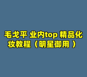 毛戈平 业内top 精品化妆教程（明星御用 ）-cc资源站