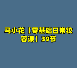 马小花【零基础日常妆容课】39节-cc资源站